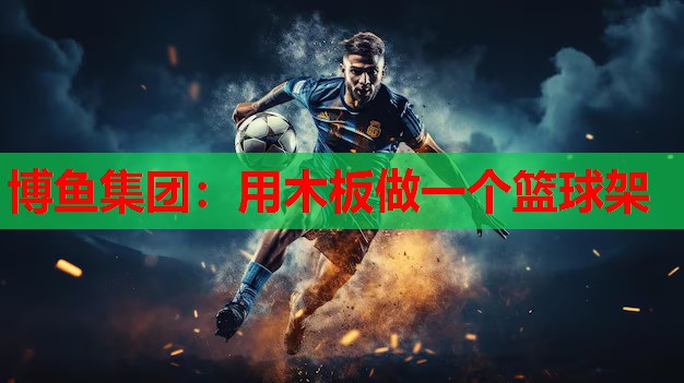 博鱼集团：用木板做一个篮球架