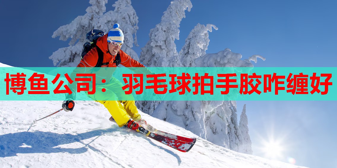 博鱼公司：羽毛球拍手胶咋缠好