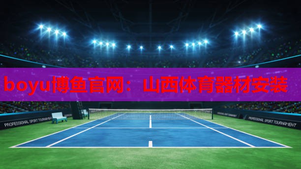 boyu博鱼官网：山西体育器材安装