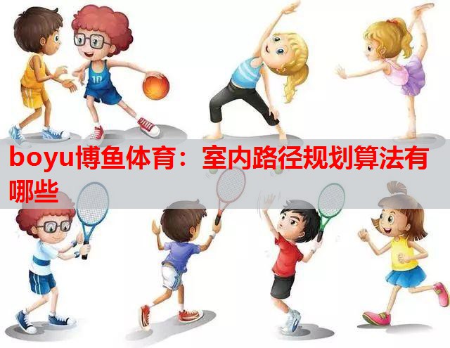 boyu博鱼体育：室内路径规划算法有哪些