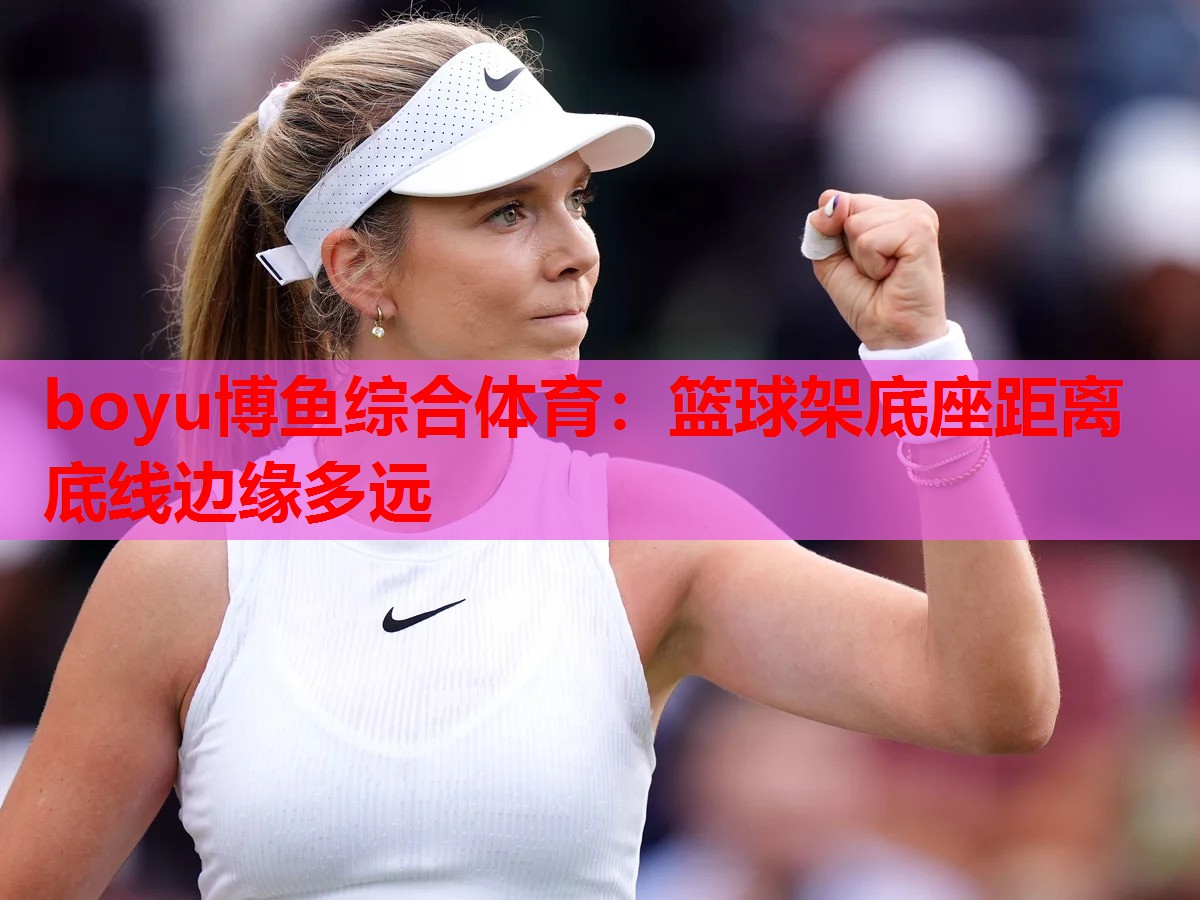 boyu博鱼综合体育：篮球架底座距离底线边缘多远