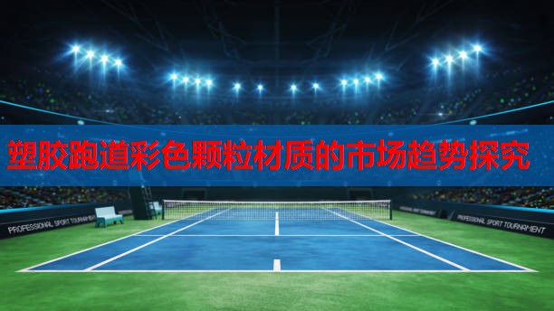 塑胶跑道彩色颗粒材质的市场趋势探究