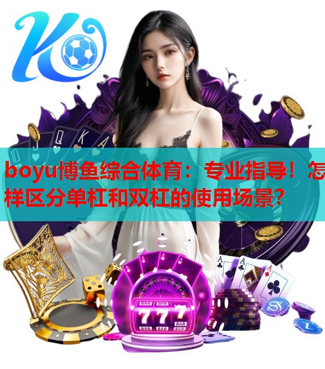 boyu博鱼综合体育：专业指导！怎样区分单杠和双杠的使用场景？