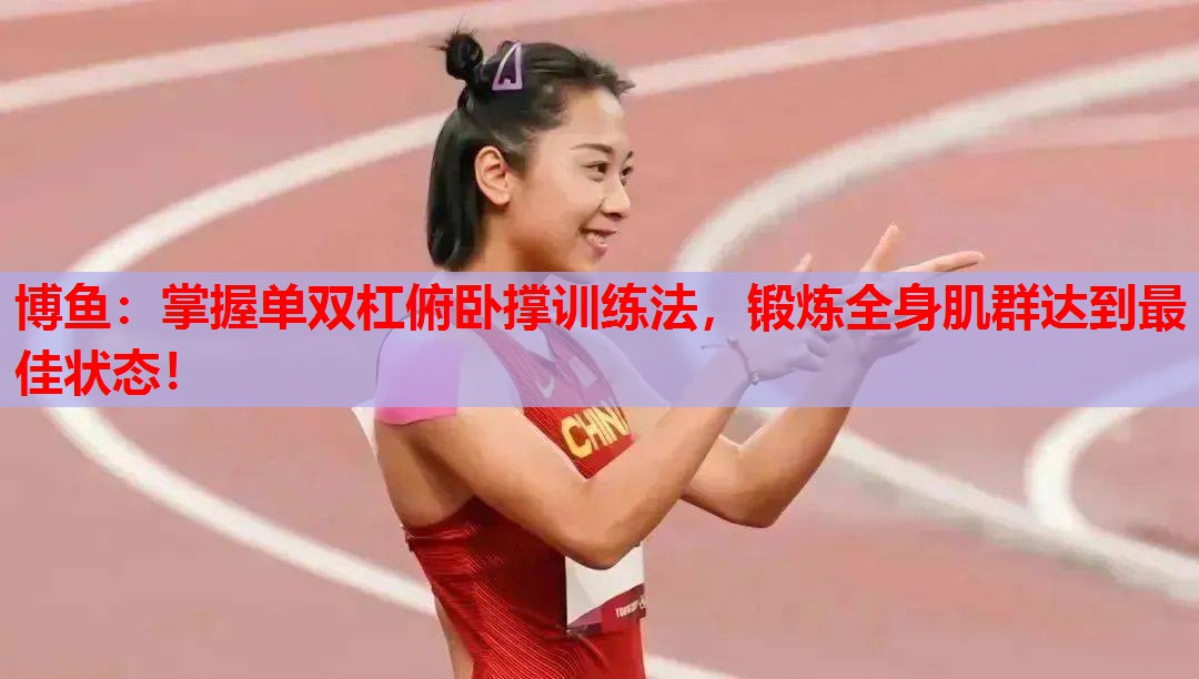 博鱼：掌握单双杠俯卧撑训练法，锻炼全身肌群达到最佳状态！