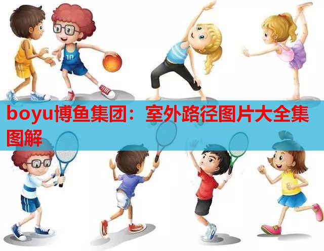 boyu博鱼集团：室外路径图片大全集图解