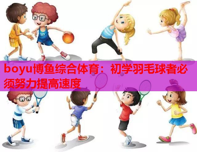 boyu博鱼综合体育：初学羽毛球者必须努力提高速度