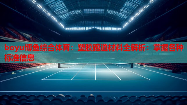 boyu博鱼综合体育：塑胶跑道材料全解析：掌握各种标准信息