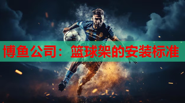 博鱼公司：篮球架的安装标准