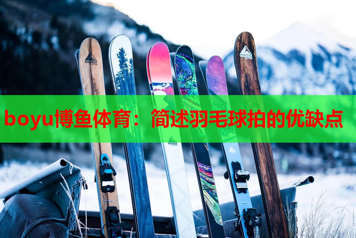 boyu博鱼体育：简述羽毛球拍的优缺点