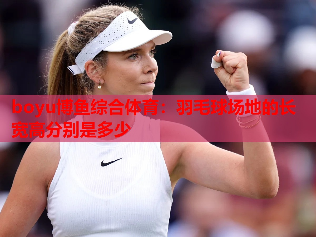 boyu博鱼综合体育：羽毛球场地的长宽高分别是多少