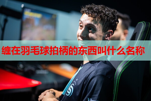 缠在羽毛球拍柄的东西叫什么名称