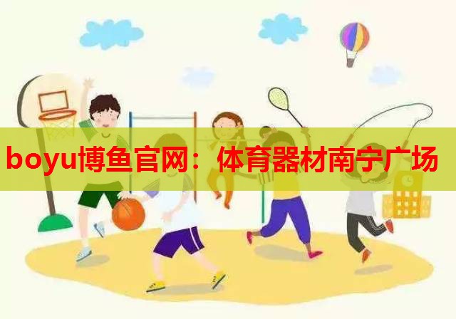 boyu博鱼官网：体育器材南宁广场