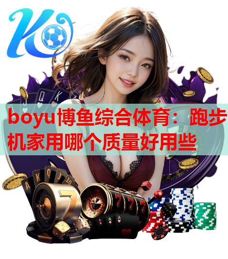 boyu博鱼综合体育：跑步机家用哪个质量好用些