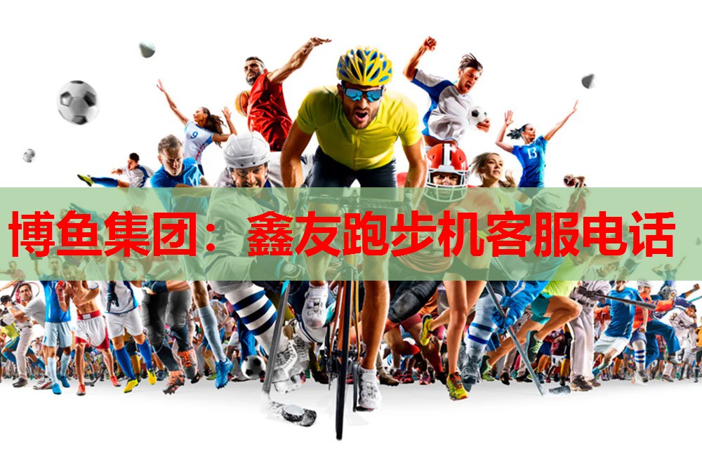 <strong>博鱼集团：鑫友跑步机客服电话</strong>