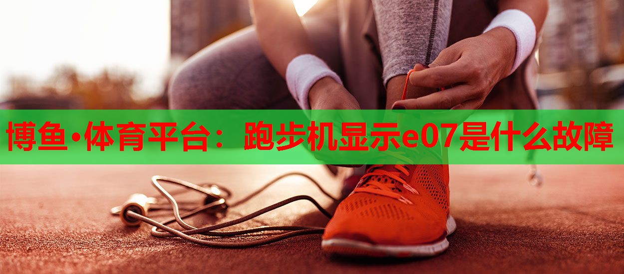 博鱼·体育平台：跑步机显示e07是什么故障