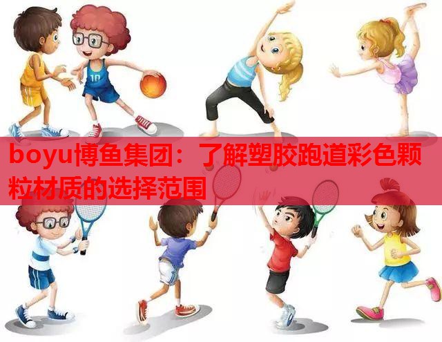 boyu博鱼集团：了解塑胶跑道彩色颗粒材质的选择范围