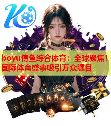 <strong>boyu博鱼综合体育：全球聚焦！国际体育盛事吸引万众瞩目</strong>