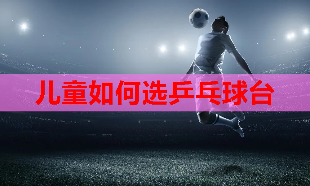 儿童如何选乒乓球台