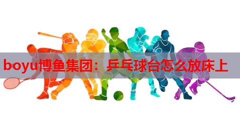 乒乓球台怎么放床上