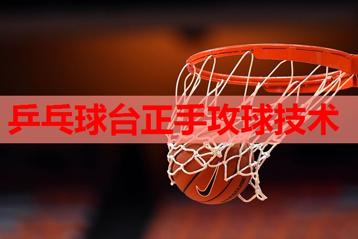 乒乓球台正手攻球技术