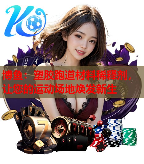 塑胶跑道材料稀释剂，让您的运动场地焕发新生