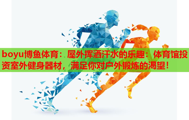 屋外挥洒汗水的乐趣：体育馆投资室外健身器材，满足你对户外锻炼的渴望！