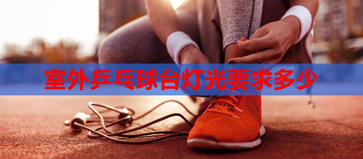 室外乒乓球台灯光要求多少