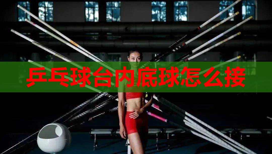 乒乓球台内底球怎么接