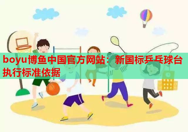 新国标乒乓球台执行标准依据