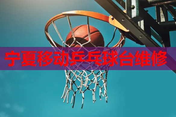 宁夏移动乒乓球台维修