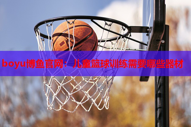 儿童篮球训练需要哪些器材