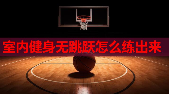 室内健身无跳跃怎么练出来