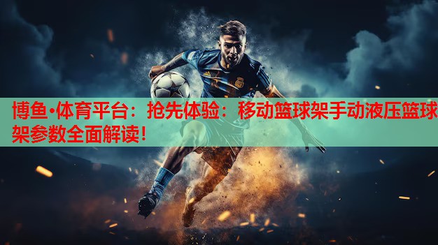 抢先体验：移动篮球架手动液压篮球架参数全面解读！