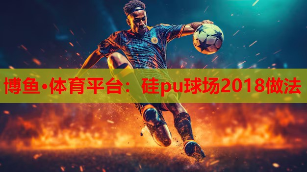 硅pu球场2018做法