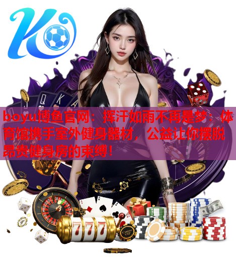 挥汗如雨不再是梦：体育馆携手室外健身器材，公益让你摆脱昂贵健身房的束缚！
