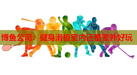 健身滑板室内还是室外好玩