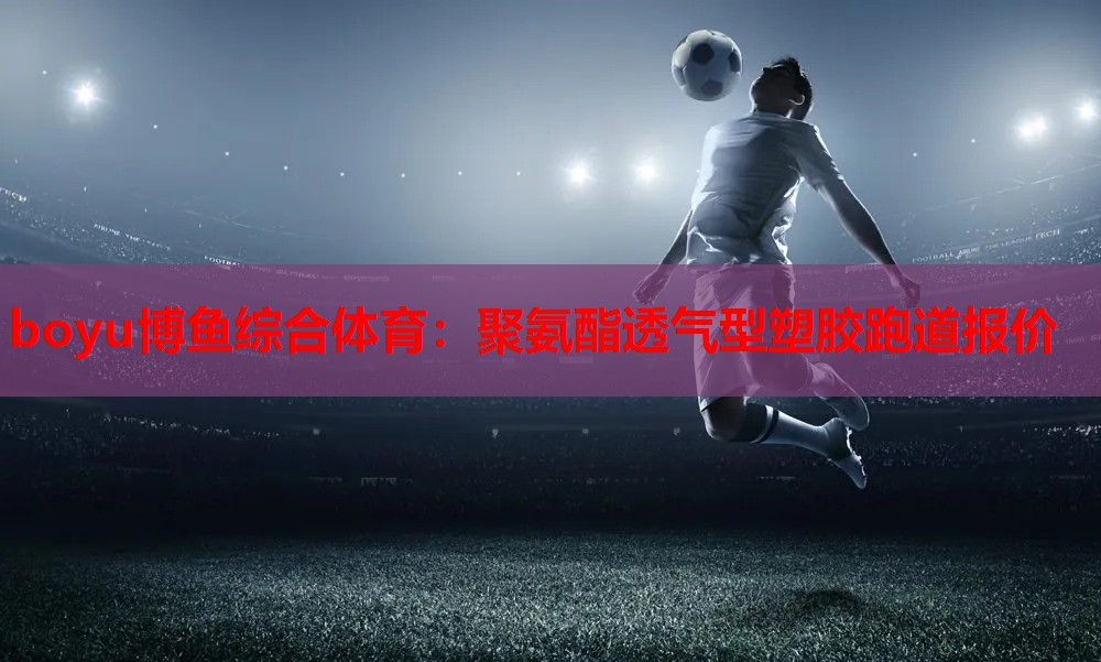 聚氨酯透气型塑胶跑道报价