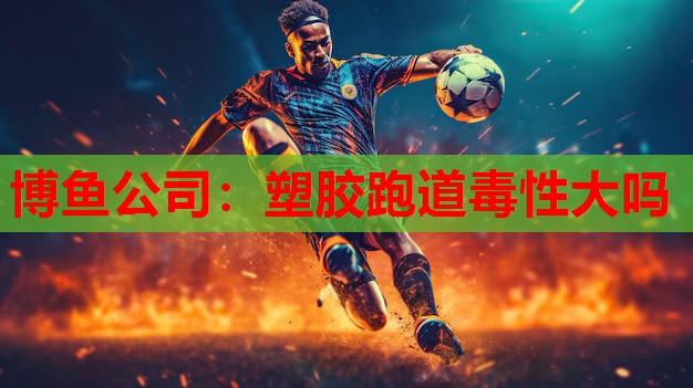 塑胶跑道毒性大吗