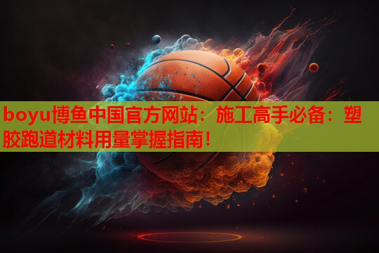 施工高手必备：塑胶跑道材料用量掌握指南！