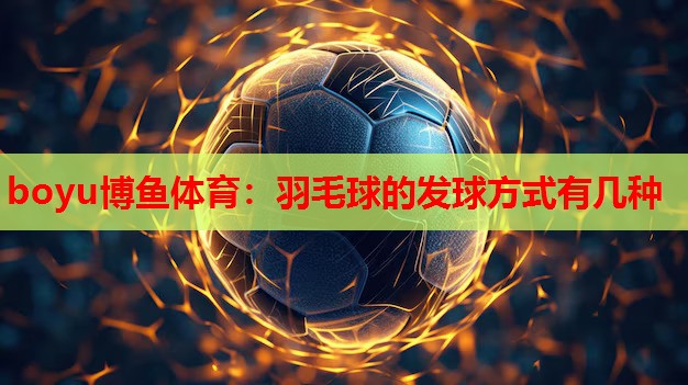 羽毛球的发球方式有几种