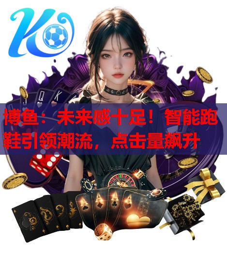 未来感十足！智能跑鞋引领潮流，点击量飙升