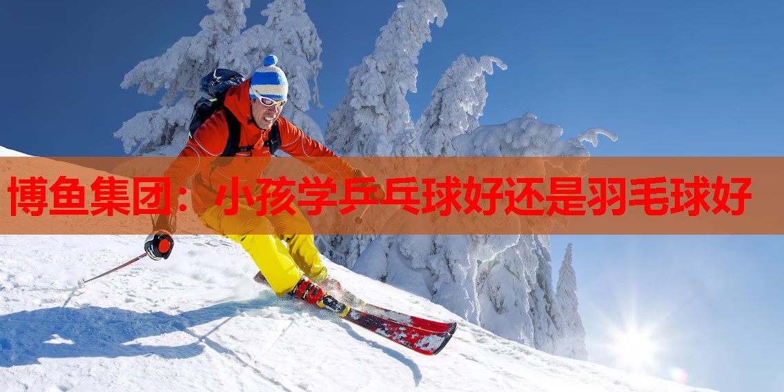 小孩学乒乓球好还是羽毛球好