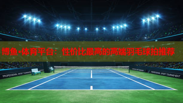性价比最高的高端羽毛球拍推荐