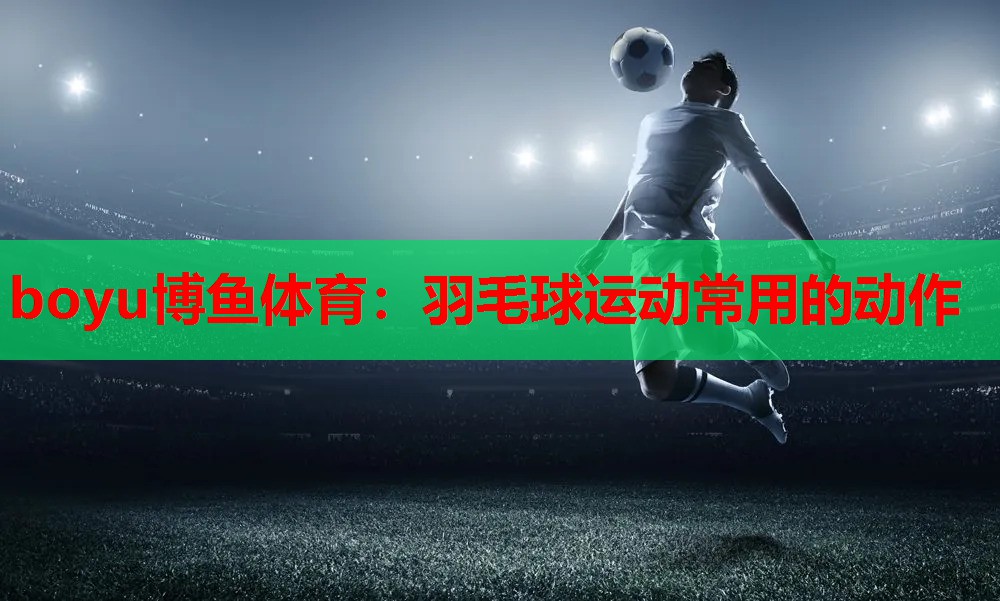 羽毛球运动常用的动作