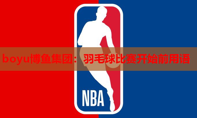 羽毛球比赛开始前用语