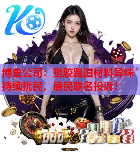 塑胶跑道材料异味持续扰民，居民联名投诉！