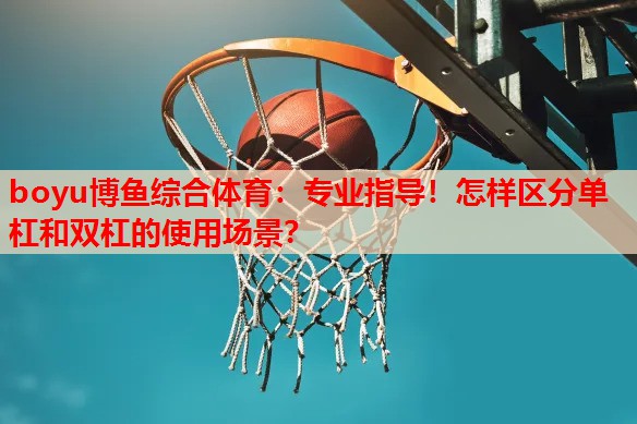 专业指导！怎样区分单杠和双杠的使用场景？