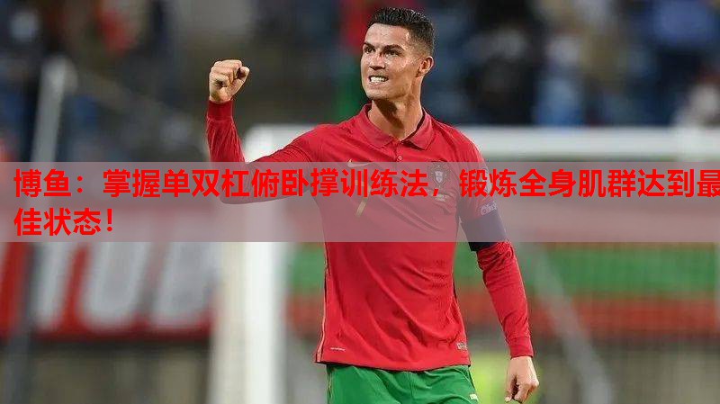 掌握单双杠俯卧撑训练法，锻炼全身肌群达到最佳状态！