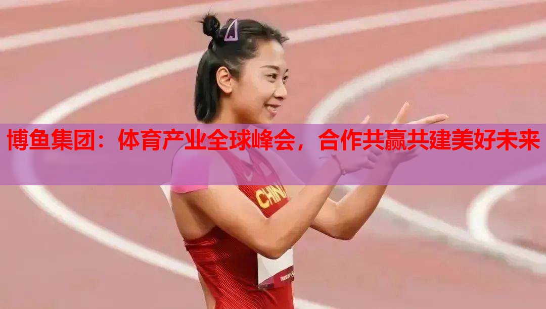 体育产业全球峰会，合作共赢共建美好未来
