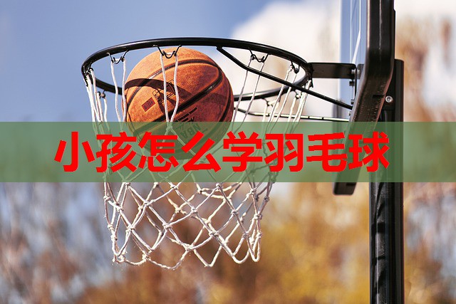 小孩怎么学羽毛球
